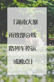 湖南大暴雨致部分线路列车停运或晚点