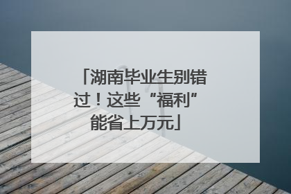 湖南毕业生别错过！这些“福利”能省上万元