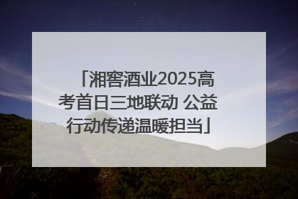 湘窖酒业2025高考首日三地联动 公益行动传递温暖担当