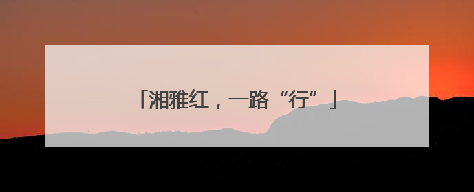 湘雅红，一路“行”