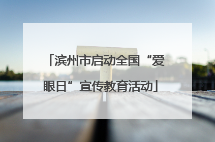 滨州市启动全国“爱眼日”宣传教育活动