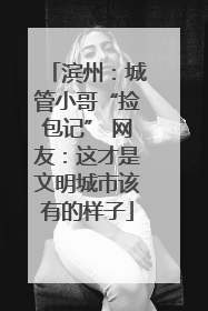 滨州：城管小哥“捡包记” 网友：这才是文明城市该有的样子