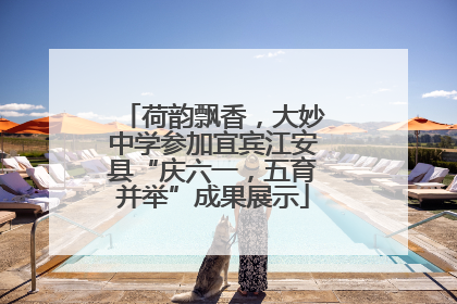 荷韵飘香，大妙中学参加宜宾江安县“庆六一，五育并举”成果展示