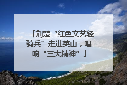 荆楚“红色文艺轻骑兵”走进英山，唱响“三大精神”