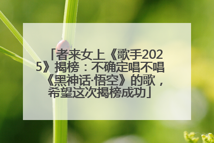 者来女上《歌手2025》揭榜：不确定唱不唱《黑神话·悟空》的歌，希望这次揭榜成功