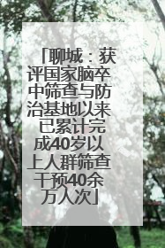 聊城：获评国家脑卒中筛查与防治基地以来 已累计完成40岁以上人群筛查干预40余万人次