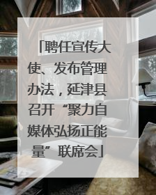 聘任宣传大使、发布管理办法，延津县召开“聚力自媒体弘扬正能量”联席会