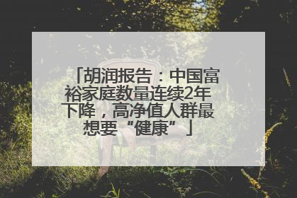 胡润报告：中国富裕家庭数量连续2年下降，高净值人群最想要“健康”