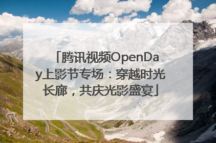 腾讯视频OpenDay上影节专场：穿越时光长廊，共庆光影盛宴
