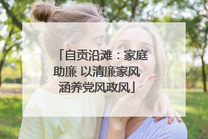 自贡沿滩：家庭助廉 以清廉家风涵养党风政风