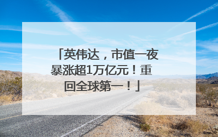 英伟达，市值一夜暴涨超1万亿元！重回全球第一！