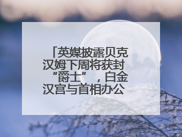 英媒披露贝克汉姆下周将获封“爵士”，白金汉宫与首相办公室暂未回应