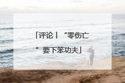 评论丨“零伤亡”要下笨功夫