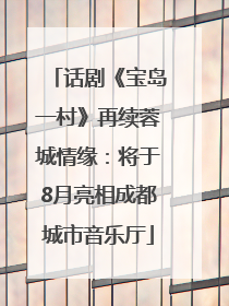 话剧《宝岛一村》再续蓉城情缘：将于8月亮相成都城市音乐厅