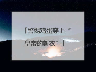 警惕鸡蛋穿上“皇帝的新衣”