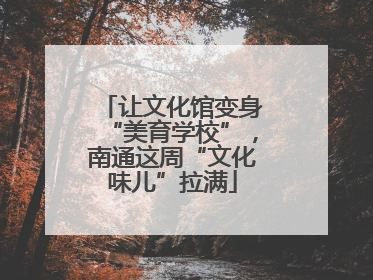 让文化馆变身“美育学校”，南通这周“文化味儿”拉满