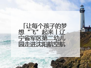 让每个孩子的梦想“飞”起来丨辽宁省军区第二幼儿园走进沈阳航空航天大学开展爱国主义教育