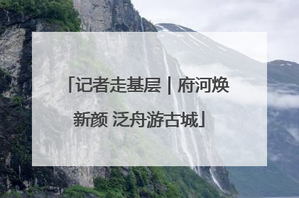 记者走基层｜府河焕新颜 泛舟游古城