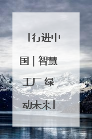 行进中国｜智慧工厂 绿动未来