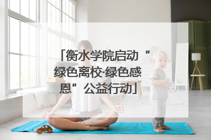 衡水学院启动“绿色离校·绿色感恩”公益行动
