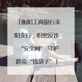 衡阳工商银行耒阳支行：织密反诈“安全网” 守护群众“钱袋子”