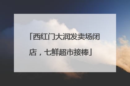 西红门大润发卖场闭店，七鲜超市接棒