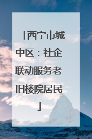西宁市城中区：社企联动服务老旧楼院居民