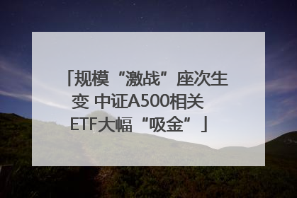 规模“激战”座次生变 中证A500相关ETF大幅“吸金”
