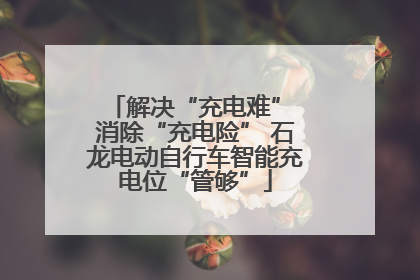 解决“充电难” 消除“充电险” 石龙电动自行车智能充电位“管够”