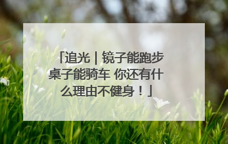 追光｜镜子能跑步 桌子能骑车 你还有什么理由不健身！
