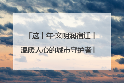 这十年·文明润宿迁丨温暖人心的城市守护者