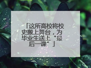 这所高校将校史搬上舞台，为毕业生送上“最后一课”