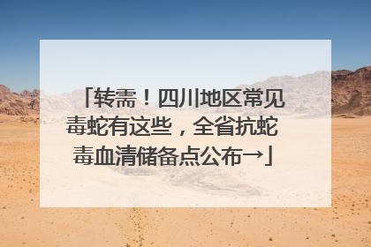 转需！四川地区常见毒蛇有这些，全省抗蛇毒血清储备点公布→