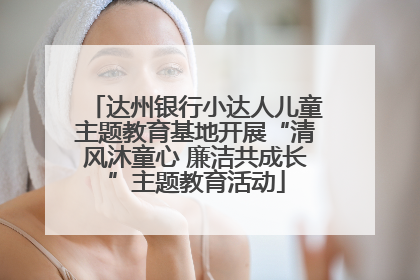 达州银行小达人儿童主题教育基地开展“清风沐童心 廉洁共成长”主题教育活动