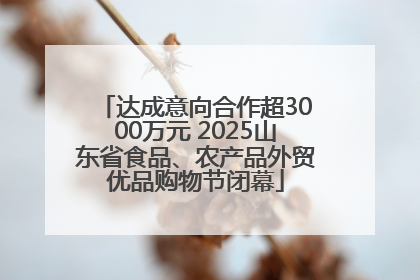 达成意向合作超3000万元 2025山东省食品、农产品外贸优品购物节闭幕