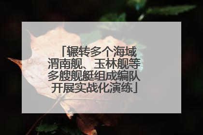 辗转多个海域 渭南舰、玉林舰等多艘舰艇组成编队开展实战化演练