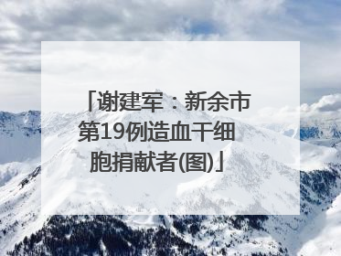 谢建军：新余市第19例造血干细胞捐献者(图)
