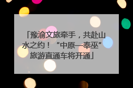 豫渝文旅牵手，共赴山水之约！“中原—奉巫”旅游直通车将开通