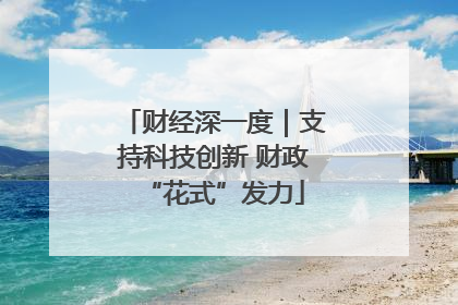 财经深一度｜支持科技创新 财政“花式”发力