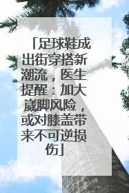 足球鞋成出街穿搭新潮流，医生提醒：加大崴脚风险，或对膝盖带来不可逆损伤