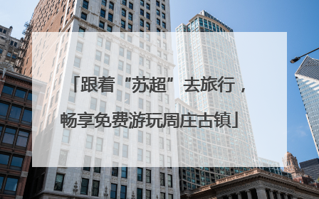 跟着“苏超”去旅行，畅享免费游玩周庄古镇