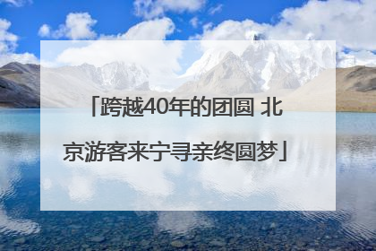 跨越40年的团圆 北京游客来宁寻亲终圆梦
