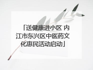 送健康进小区 内江市东兴区中医药文化惠民活动启动
