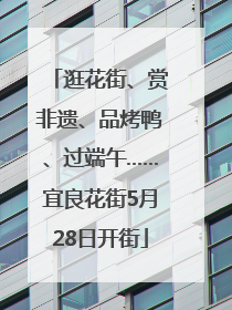 逛花街、赏非遗、品烤鸭、过端午……宜良花街5月28日开街