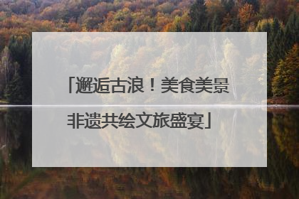 邂逅古浪！美食美景非遗共绘文旅盛宴
