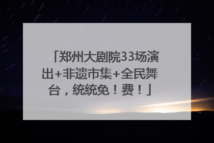 郑州大剧院33场演出+非遗市集+全民舞台，统统免！费！