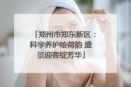 郑州市郑东新区：科学养护绘荷韵 盛景迎客绽芳华