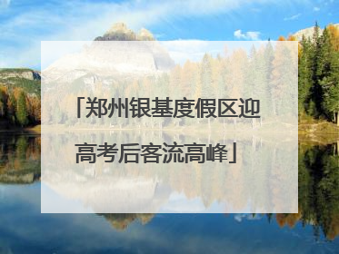 郑州银基度假区迎高考后客流高峰