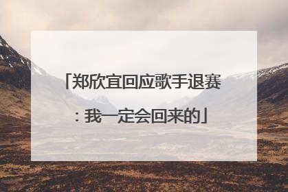 郑欣宜回应歌手退赛：我一定会回来的