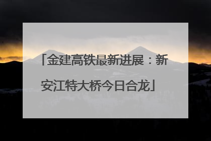 金建高铁最新进展：新安江特大桥今日合龙